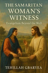 The Samaritan Woman’s Witness: Evangelism  Beyond the Well