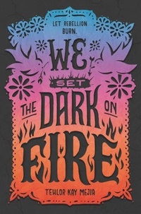 Tehlor Kay Mejia - We Set the Dark on Fire.