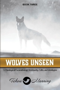  Tekoa Manning - Wolves Unseen: A Theological Excavation of Christianity, Cults, and Ideologies - Unmasking the Unseen Series, #3.