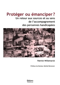 Patrick Willemarck - Proteger ou emanciper ? - un retour aux sources et au sens de l'accompagnement des personnes handica.
