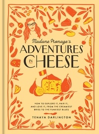 Tenaya Darlington - Madame Fromage's Adventures in Cheese - How to Explore It, Pair It, and Love It, from the Creamiest Bries to the Funkiest Blues.