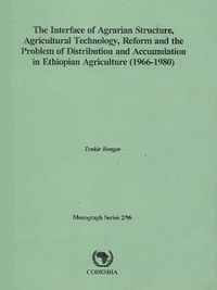 Tenkir Bonger - The interface of agrarian structure, agricultural technology, reform and the problem of distribution and accumulation in ethiopian agriculture (1966-1980) - Monograph Series 2/96.