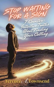 Stop Waiting for a Sign: 7 Counter-Intuitive Truths About Finding Your Calling