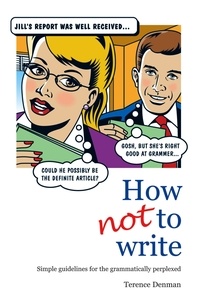 Terence Denman - How Not To Write - Simple guidelines for the grammatically perplexed.