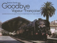 Terence Dorrity - Goodbye Vapeur Française - La dernière décennie de la vapeur en France vue à travers l'objectif d'un Anglais (1962-1971).
