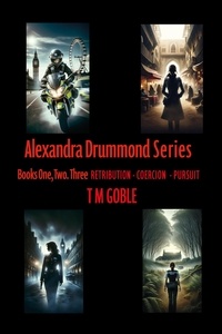  Terence Goble et  T M Goble - Alexandra Drummond Omnibus One : Retribution, Coercion Pursuit - Alexandra Drummond Thriller Series.
