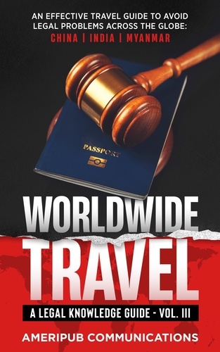  Terence Hunter - Worldwide Travel : A Legal Knowledge Guide.An Effective Travel Guide to Avoid Legal Problems in Countries Across the Globe:  China, India, Myanmar Vol. III - Vol III, #3.