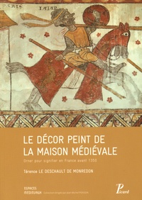 Térence Le Deschault de Monredon - Le décor peint de la maison médiévale - Orner pour signifier en France avant 1350.