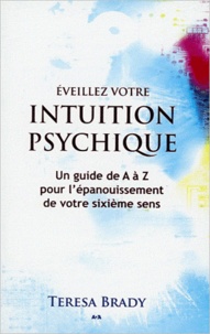 Teresa Brady - Eveillez votre intuition psychique - Un guide de A à Z pour l'épanouissement de votre sixième sens.