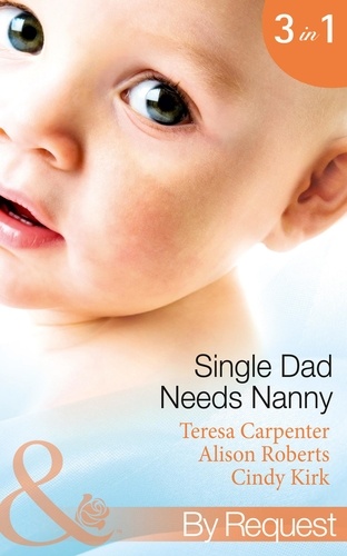 Teresa Carpenter et Alison Roberts - Single Dad Needs Nanny - Sheriff Needs a Nanny (Baby on Board, Book 28) / Nurse, Nanny...Bride! / Romancing the Nanny.