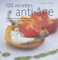 Teresa Cutter - 120 recettes anti-âge - Des plats simples et alléchants pour ralentir le vieillissement.