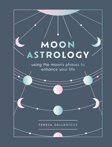 Moon Astrology. Using the Moon's Signs and Phases to Enhance Your Life