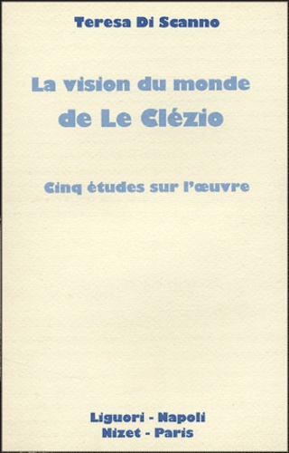 Teresa Di Scanno - La vision du monde de Le Clezio - Cinq études sur l'oeuvre.