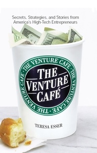 Teresa Esser - The Venture Caf? - Secrets, Strategies, and Stories from America's High-Tech Entrepreneurs.