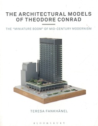 Teresa Fankhänel - The Architectural Models of Theodore Conrad - The "miniature boom" of mid-century modernism.