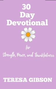  Teresa Gibson - 30 Day Devotional for Strength, Peace, and Thankfulness.