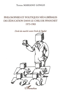 Teresa Mariano Longo - Philosophies et politiques néo-libérales de l'éducation dans le Chili de Pinochet (1973-1983) - L'école du marché contre l'école de l'égalité.