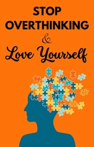 “Stop overthinking and Love Yourself: Unlock Your True Potential for Success and Confidence"