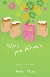 Teresa Toten - Blondes  : Plus que Blonde - Plus que Blonde.