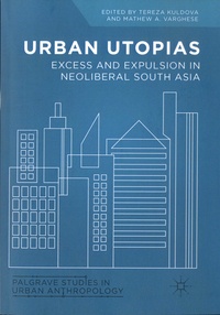 Tereza Kuldova et Mathew A. Varghese - Urban Utopias - Excess and Expulsion in Neoliberal South Asia.