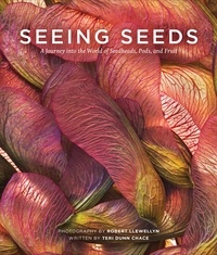 Teri Dunn Chace et Robert Llewellyn - Seeing Seeds - A Journey into the World of Seedheads, Pods, and Fruit.