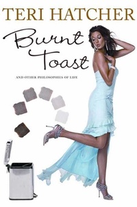 Teri Hatcher - Burnt Toast - And Other Philosophies of Life.