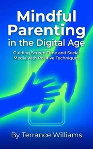 Mindful Parenting in the Digital Age: Guiding Screen Time and Social Media with Positive Techniques