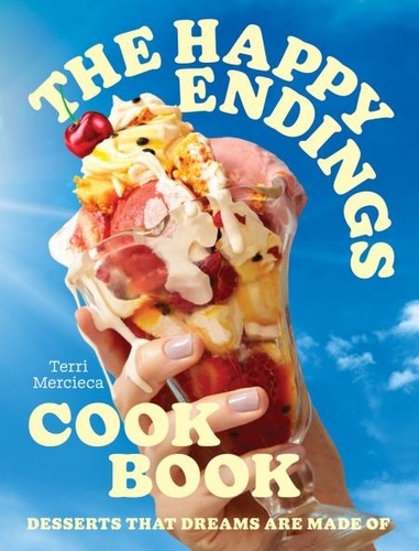 Terri Mercieca - The Happy Endings Cookbook - Desserts that dreams are made of.