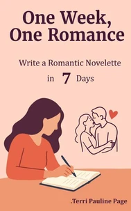 One Week, One Romance: Write a Complete Romantic Novelette in 7 Days