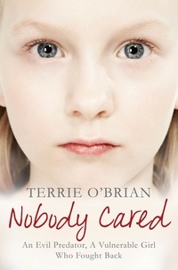 Terrie O'Brian - Nobody Cared - An Evil Predator, A Vulnerable Girl Who Fought Back.