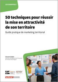 Vincent Gollain - 50 techniques pour réussir la mise en attractivité de son territoire - Guide pratique de marketing territorial.
