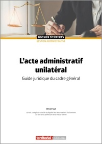 Olivier Sut - L'acte administratif unilatéral - Guide juridique du cadre général.