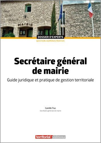 Camille Truc - Secrétaire général de mairie - Guide juridique et pratique de gestion territoriale.