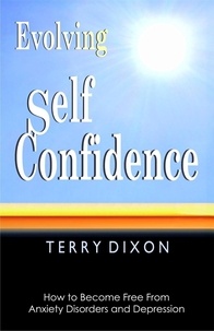  Terry Dixon - Evolving Self Confidence: How to Become Free From Anxiety Disorders and Depression.