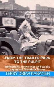  Terry Drew Karanen - From the Trailer Park to the Pulpit: Reflections on the Wise and Wacky Sayings of Grandma Esther.