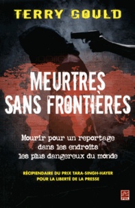 Terry Gould - Meurtres sans frontières - Mourir pour un reportage dans les endroits les plus dangereux du monde.