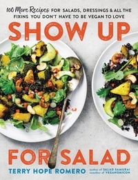 Terry Hope Romero - Show Up for Salad - 100 More Recipes for Salads, Dressings, and All the Fixins You Don't Have to Be Vegan to Love.