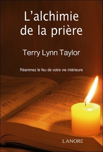 Terry Lynn Taylor - L'Alchimie de la Prière - Ranimez le feu de votre vie intérieure.