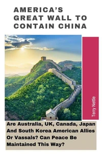 America's Great Wall To Contain China: Are Australia, UK, Canada, Japan And South Korea American Allies Or Vassals? Can Peace Be Maintained This Way?