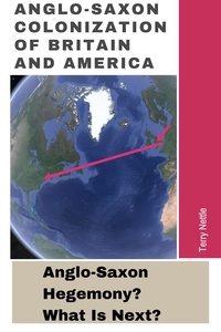  Terry Nettle - Anglo-Saxon Colonization Of Britain And America: Anglo-Saxon Hegemony? What's Next?.