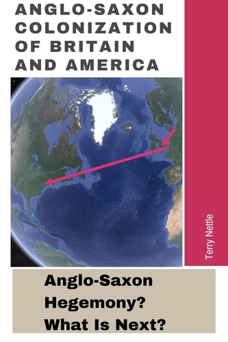  Terry Nettle - Anglo-Saxon Colonization Of Britain And America: Anglo-Saxon Hegemony? What's Next?.