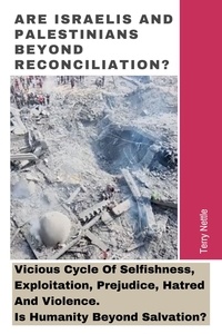  Terry Nettle - Are Israelis And Palestinians Beyond Reconciliation?: Vicious Cycle Of Selfishness, Exploitation, Prejudice, Hatred And Violence. Is Humanity Beyond Salvation?.