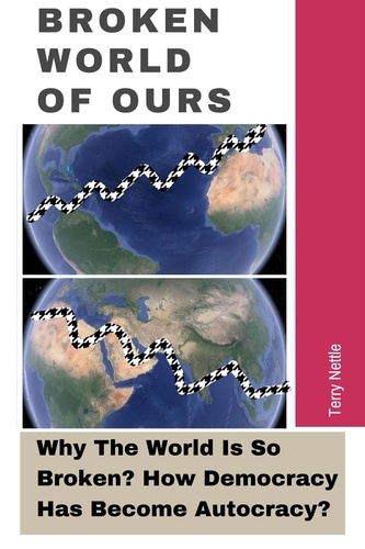  Terry Nettle - Broken World Of Ours: Why The World Is So Broken? How Democracy Has Become Autocracy?.
