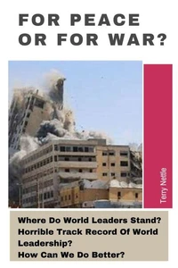 For Peace Or For War?: Where Do World Leaders Stand? Horrible Track Record Of World Leadership? How Can We Do Better?