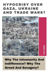Hypocrisy Over Gaza, Ukraine And Trade Wars?: Why The Inhumanity And Indifference? Why The Greed And Savagery?
