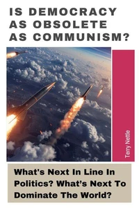 Is Democracy As Obsolete As Communism?: What's Next In Line In Politics? What’s Next To Dominate The World?