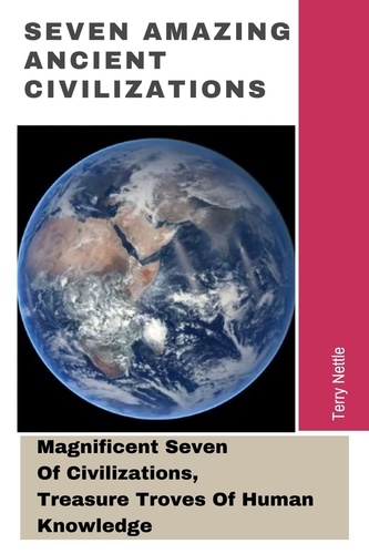  Terry Nettle - Seven Amazing Ancient Civilizations: Magnificent Seven Of Civilizations, Treasure Troves Of Human Knowledge.