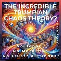 The Incredible Trumpian Chaos Theory?: No Honor? No Morality? No Trust? All Chaos?