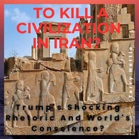 To Kill A Civilization In Iran?: Trump's Shocking Rhetoric And World's Conscience?