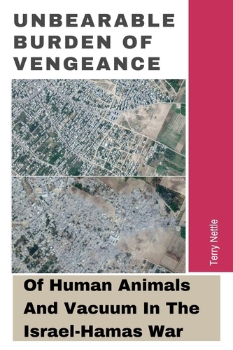  Terry Nettle - Unbearable Burden Of Vengeance: Of Human Animals And Vacuum In The Israel-Hamas War.